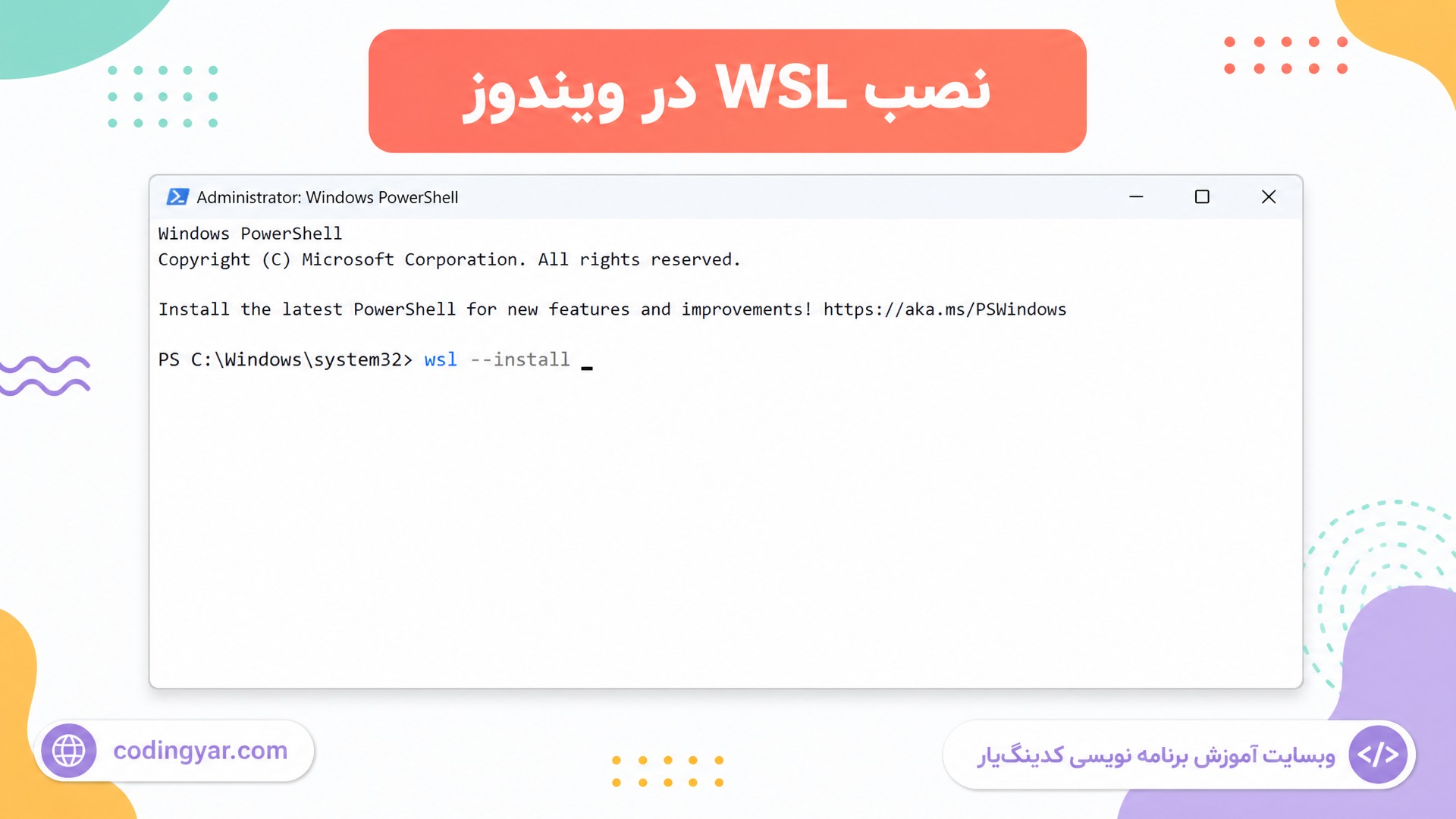 اسکرین‌شات آموزشی PowerShell Administrator با تم لایت: دستور wsl --install تایپ شده باشد. برچسب فارسی «نصب WSL در ویندوز».  پس‌زمینه روشن و تم لایت با رنگ‌های شاد (مرجانی، نعنایی، کهربایی، بنفش روشن). فضای تصویر روشن، تمیز و حرفه‌ای. در پایین سمت چپ «codingyar.com» و در پایین سمت راست «وبسایت آموزش برنامه نویسی کدینگ‌یار».